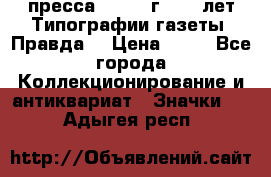 1.2) пресса : 1984 г - 50 лет Типографии газеты “Правда“ › Цена ­ 49 - Все города Коллекционирование и антиквариат » Значки   . Адыгея респ.